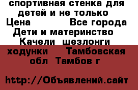 спортивная стенка для детей и не только › Цена ­ 5 000 - Все города Дети и материнство » Качели, шезлонги, ходунки   . Тамбовская обл.,Тамбов г.